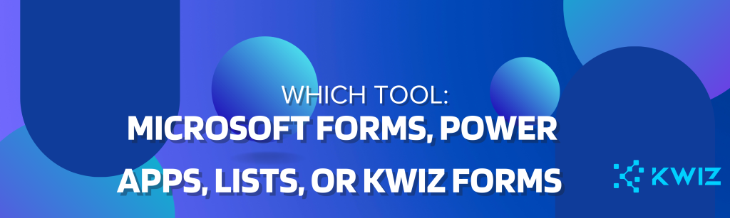 How Do You Choose Between Microsoft Forms, Power Apps Forms, Microsoft Lists, and KWIZ Forms