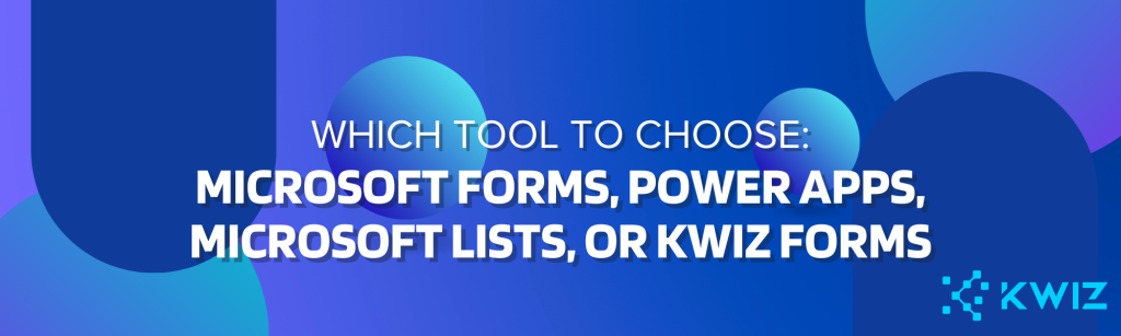 How Do You Choose Between Microsoft Forms, Power Apps Forms, Microsoft Lists and KWIZ Forms?